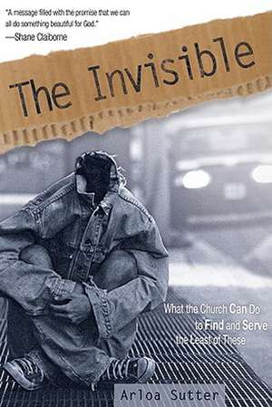 The Invisible: What the Church Can Do to Find and Serve the Least of These de Arloa Sutter