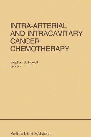 Intra-Arterial and Intracavitary Cancer Chemotherapy: Proceedings of the Conference on Intra-arterial and Intracavitary Chemotheraphy, San Diego, California, February 24–25, 1984 de Stephen B. Howell