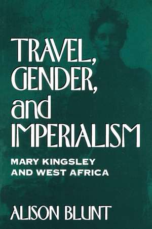 Travel, Gender, and Imperialism: Mary Kingsley and West Africa de Alison Blunt