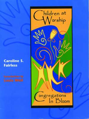 Children at Worship: Congregations in Bloom de Louis Weil