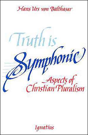 Truth Is Symphonic: Aspects of Christian Pluralism de Hans Urs Von Balthasar