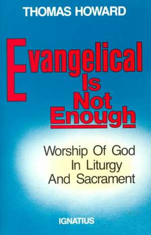 Evangelical is Not Enough: Worship of God in Liturgy and Sacrament de Thomas Howard