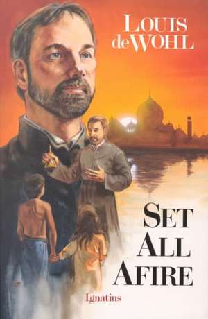 Set All Afire: A Novel of St. Francis Xavier de Louis De Wohl