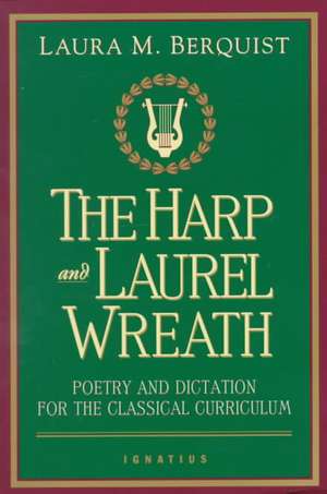 The Harp and Laurel Wreath: Poetry and Dictation for the Classical Curriculum de Laura Berquist