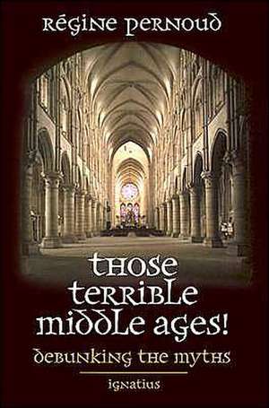 Those Terrible Middle Ages: Debunking the Myths de Regine Pernoud