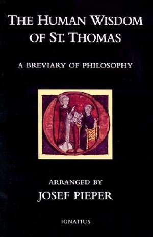 The Human Wisdom of St. Thomas: A Breviary of Philosophy from the Works of St. Thomas Aquinas de Josef Pieper