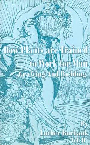 How Plants Are Trained to Work for Man: Grafting and Budding de Luther Burbank