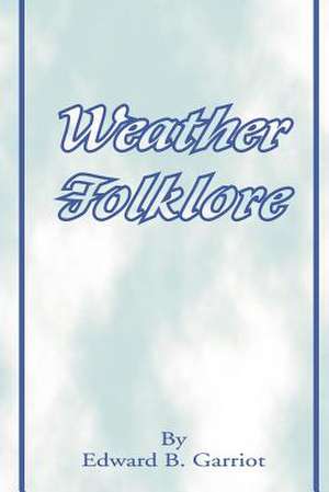 Weather Folk-Lore and Local Weather Signs de Edward B. Garriot