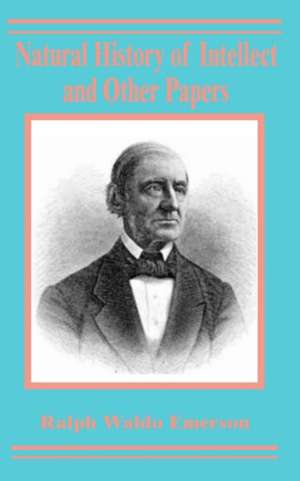 Natural History of Intellect and Other Papers de Ralph Waldo Emerson