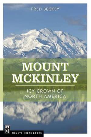 Mount McKinley: Icy Crown of North America de Fred W. Beckey