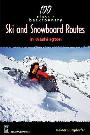 100 Classic Backcountry Ski and Snowboard Routes in Washington de Rainer Burgdofer