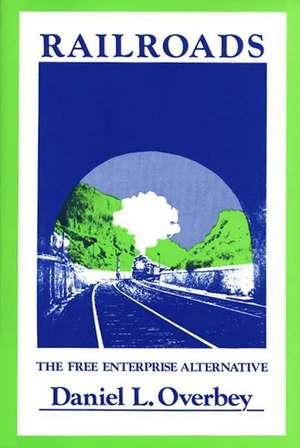 Railroads: The Free Enterprise Alternative de Daniel L. Overbey