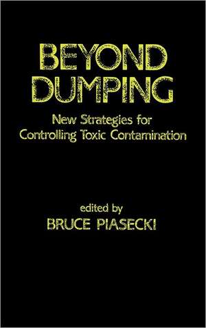 Beyond Dumping: New Strategies for Controlling Toxic Contamination de Bruce W. Piasecki