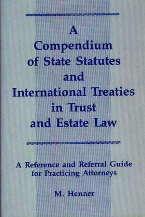 A Compendium of State Statutes and International Treaties in Trust and Estate Law: A Reference and Referral Guide for Practicing Attorneys de M. Murray Henner