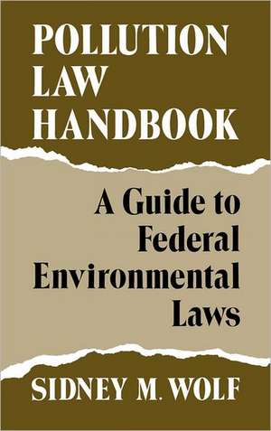 Pollution Law Handbook: A Guide to Federal Environmental Laws de Sidney M. Wolf