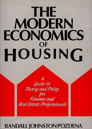 The Modern Economics of Housing: A Guide to Theory and Policy for Finance and Real Estate Professionals de Randall Johnston Pozdena