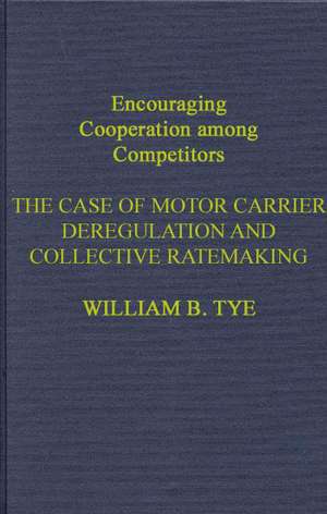 Encouraging Cooperation Among Competitors: The Case of Motor Carrier Deregulation and Collective Ratemaking de William B. Tye