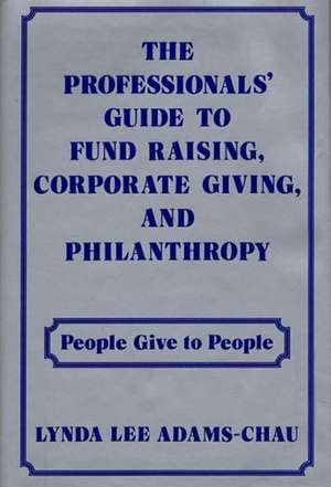 The Professionals' Guide to Fund Raising, Corporate Giving, and Philanthropy: People Give to People de Lynda Lee Adams-Chau