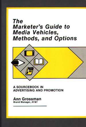 The Marketer's Guide to Media Vehicles, Methods, and Options: A Sourcebook in Advertising and Promotion de Ann Grossman