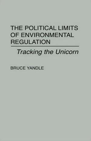 The Political Limits of Environmental Regulation: Tracking the Unicorn de Bruce Yandle