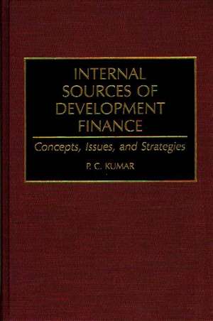 Internal Sources of Development Finance: Concepts, Issues, and Strategies de P. Kumar