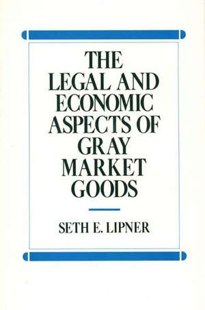 The Legal and Economic Aspects of Gray Market Goods de Seth Lipner