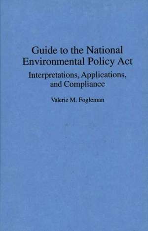 Guide to the National Environmental Policy Act: Interpretations, Applications, and Compliance de Valerie M. Fogleman