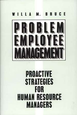 Problem Employee Management: Proactive Strategies for Human Resource Managers de Willa M. Bruce