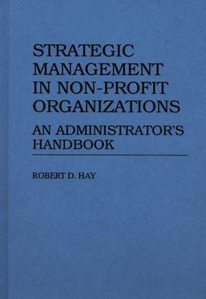 Strategic Management in Non-Profit Organizations: An Administrator's Handbook de Robert D. Hay