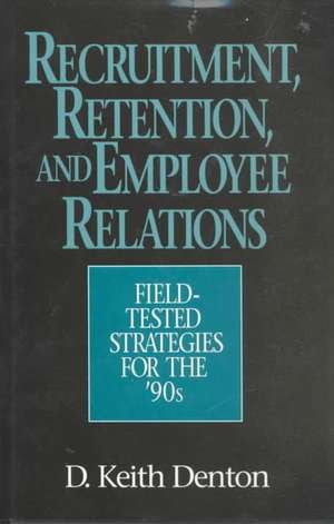 Recruitment, Retention, and Employee Relations: Field-tested Strategies for the '90s de D. Keith Denton