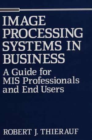 Image Processing Systems in Business: A Guide for MIS Professionals and End Users de Robert J. Thierauf