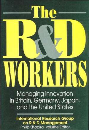 The R&D Workers: Managing Innovation in Britain, Germany, Japan, and the United States de Philip Shapira