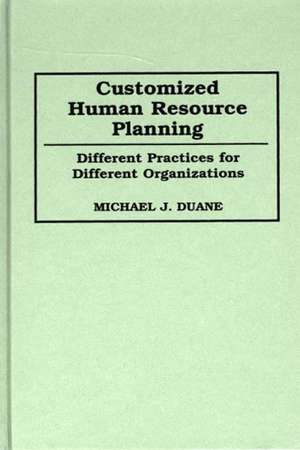 Customized Human Resource Planning: Different Practices for Different Organizations de Michael Duane