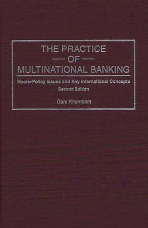 The Practice of Multinational Banking: Macro-Policy Issues and Key International Concepts de Dara Khambata