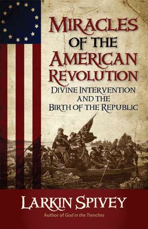 Miracles of the American Revolution: Divine Intervention and the Birth of the Republic de Larkin Spivey