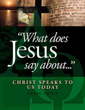 What Does Jesus Say About . . .: Christ Speaks to Us Today de Cecil Price