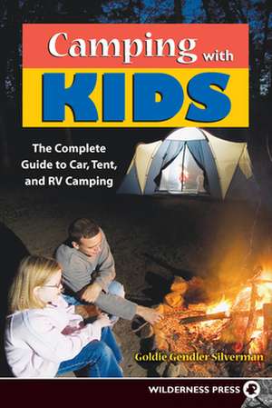 Camping with Kids: The Complete Guide to Car, Tent, and RV Camping de Goldie Gendler Silverman