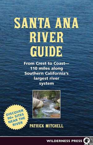 Santa Ana River Guide: From Crest to Coast - 110 Miles Along Southern California's Largest River System de Patrick Mitchell