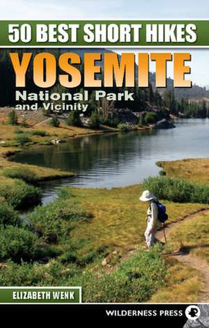 50 Best Short Hikes: Yosemite National Park and Vicinity de Elizabeth Wenk