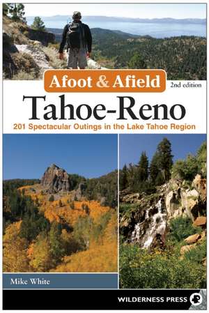 Afoot and Afield: 201 Spectacular Outings in the Lake Tahoe Region de Mike White