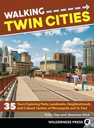 Walking Twin Cities: 35 Tours Exploring Parks, Landmarks, Neighborhoods, and Cultural Centers of Minneapolis and St. Paul de Sherman Wick