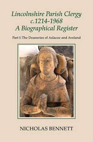 Lincolnshire Parish Clergy, c.1214–1968 –A Biogr – Part I: The Deaneries of Aslacoe and Aveland de Nicholas Bennett