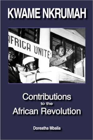 Kwame Nkrumah: Contributions to the African Revolution de Doreatha Mbalia