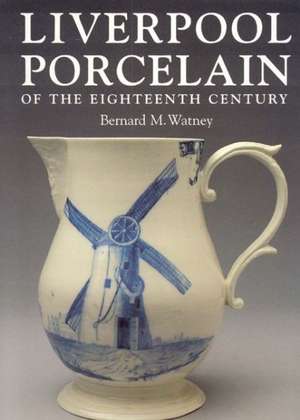 Liverpool Porcelain of the Eighteenth Century de Bernard M. Watney