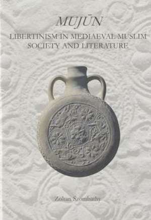 Mujun: Libertinism in Medieval Muslim Society and Literature de Zoltan Szombathy