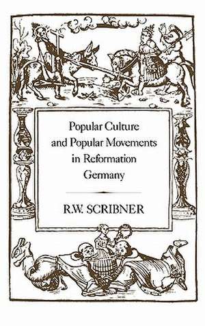 Popular Culture and Popular Movements in Reformation Germany de R. W. Scribner