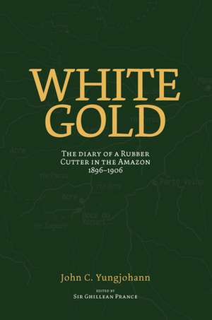 White Gold: The Diary of a Rubber Cutter in the Amazon 1906-1916 de John C. Yungjohann