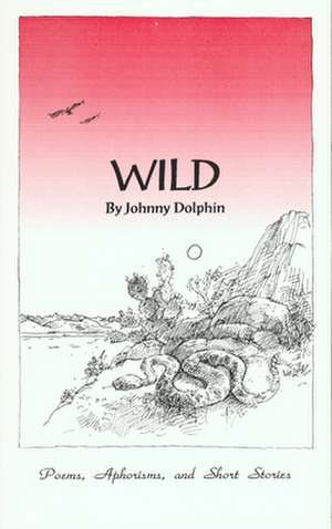 Wild: Poems, Short Stories and Aphorisms de Johnny Dolphin