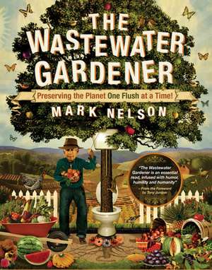 The Wastewater Gardener: Preserving the Planet One Flush at a Time de Mark Nelson