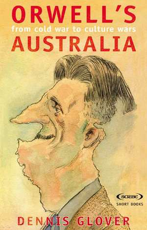 Orwell's Australia: From Cold War to Culture Wars de Dennis Glover